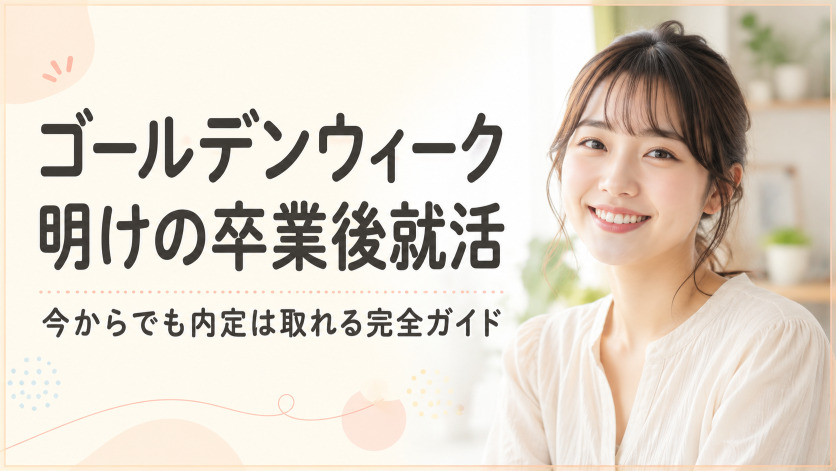 ゴールデンウィーク明けの卒業後就活、今からでも内定は取れる完全ガイド