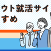 おすすめの新卒スカウト就活サイト