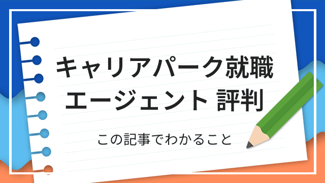 キャリアパーク就職エージェント 評判 この記事でわかること