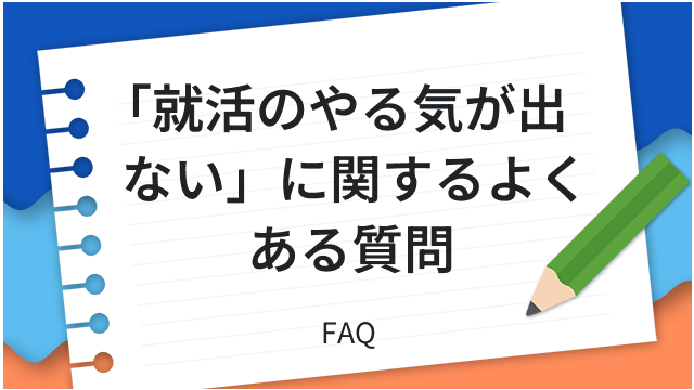 「就活のやる気が出ない」に関するよくある質問 FAQ