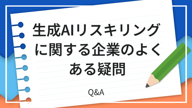 生成AIリスキリングに関する企業のよくある疑問 Q&A