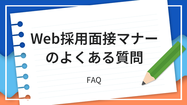 Web採用面接マナーのよくある質問 FAQ