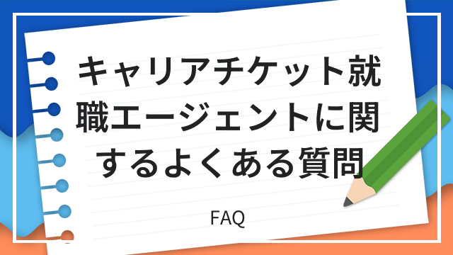 キャリアチケット就職エージェントに関するよくある質問 FAQ