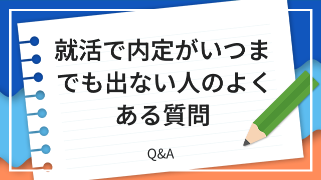 就活で内定がいつまでも出ない人のよくある質問 Q&A