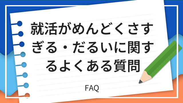 就活がめんどくさすぎる・だるいに関するよくある質問 FAQ