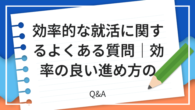 効率的な就活に関するよくある質問｜効率の良い進め方の Q&A