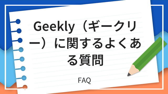 Geekly(ギークリー)に関するよくある質問 FAQ