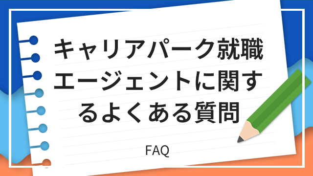 キャリアパーク就職エージェントに関するよくある質問 FAQ