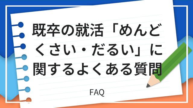 既卒の就活「めんどくさい・だるい」に関するよくある質問 FAQ