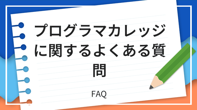プログラマカレッジに関するよくある質問 FAQ