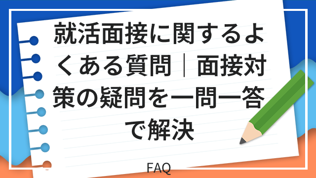 就活面接に関するよくある質問｜面接対策の疑問を一問一答で解決 FAQ