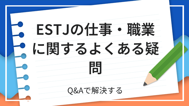 ESTJの仕事・職業に関するよくある疑問 Q&Aで解決する