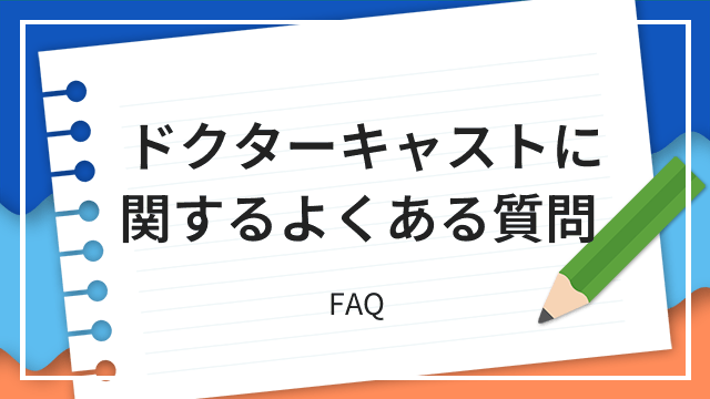 ドクターキャストに関するよくある質問 FAQ