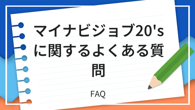 マイナビジョブ20'sに関するよくある質問 FAQ