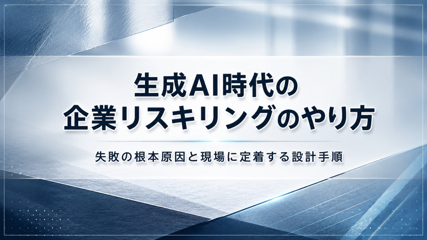 生成AI時代の企業リスキリングのやり方|失敗の根本原因と現場に定着する設計手順